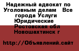 Надежный адвокат по Уголовным делам - Все города Услуги » Юридические   . Ростовская обл.,Новошахтинск г.